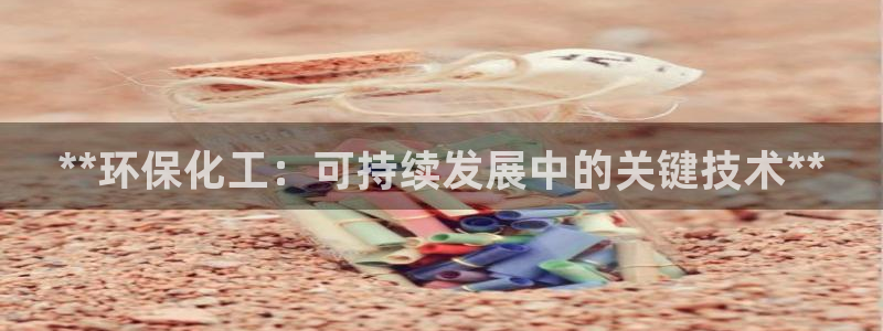 亿万先生合并网址在哪：**环保化工：可持续发展中的关键技术**