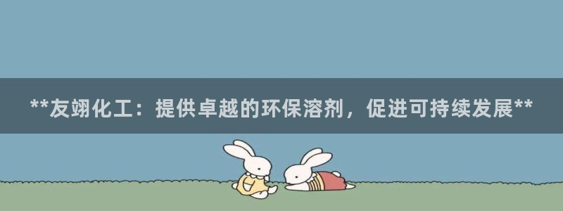 亿万手游官网首页：**友翊化工：提供卓越的环保溶剂，促进可持续发展**