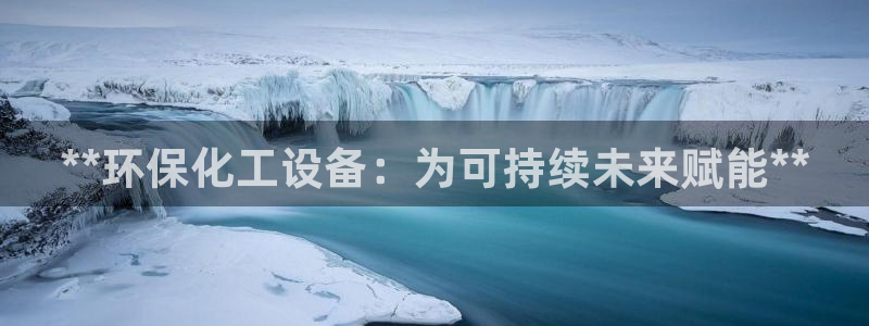 亿万网友在线实时为您解答问题：**环保化工设备：为可持续未来赋能**