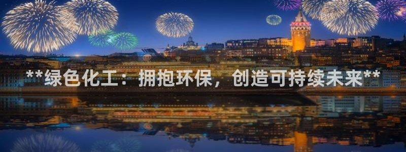 亿万先生换网址了吗知乎：**绿色化工：拥抱环保，创造可持续未来**