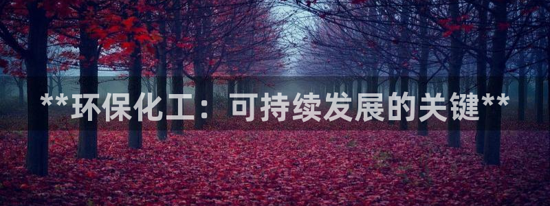 亿万先生游戏平台网址：**环保化工：可持续发展的关键**