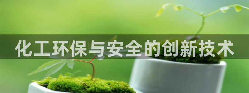 亿万城市手游官网：化工环保与安全的创新技术