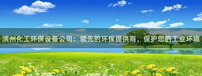 亿万官网字幕组官网下载：滨州化工环保设备公司：领先的环保提供商，保护您的工业环境