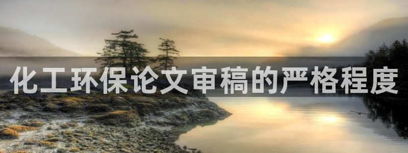 亿万先生手游下载安装：化工环保论文审稿的严格程度