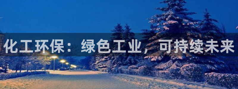 亿万下载徐家汇朋友圈说说：化工环保：绿色工业，可持续未来