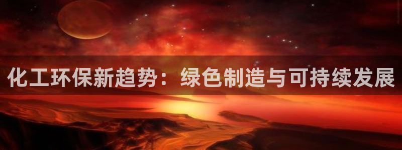 亿万先生现在的网址谁知道是真的：化工环保新趋势：绿色制造与可持续发展