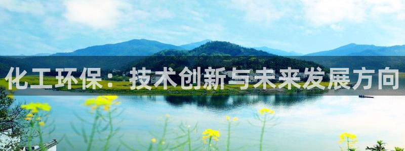 亿万手游官网网址：化工环保：技术创新与未来发展方向
