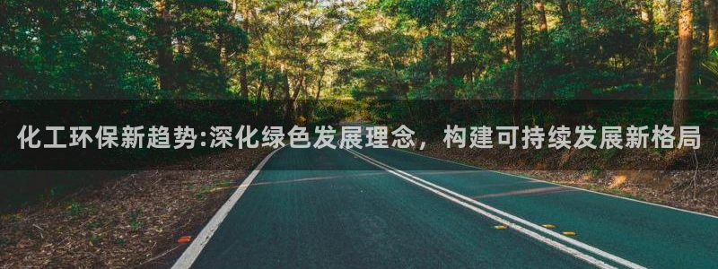 亿万国际平台是正规的吗安全吗：化工环保新趋势:深化绿色发展理念，构建可持续发展新格局