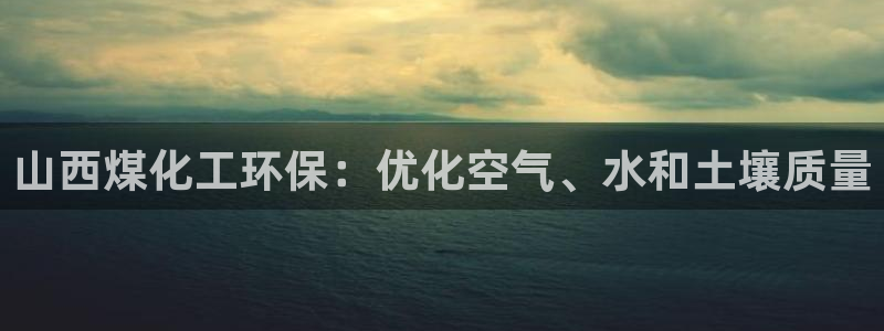 亿万万作者：山西煤化工环保：优化空气、水和土壤质量