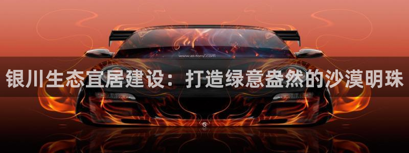 亿万先生网站：银川生态宜居建设：打造绿意盎然的沙漠明珠