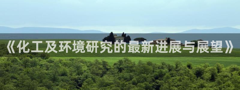 亿万先生客户端：《化工及环境研究的最新进展与展望》