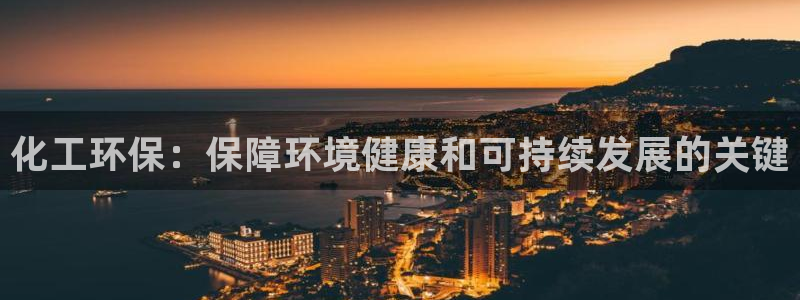 亿万先生007网页登录不了：化工环保：保障环境健康和可持续发展的关键