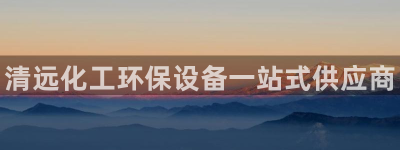 亿万先生客户端怎么下载：清远化工环保设备一站式供应商