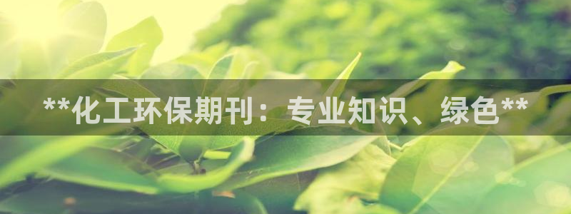 亿万视频：**化工环保期刊：专业知识、绿色**