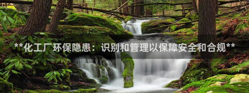 亿万先生客户端官网下载：**化工厂环保隐患：识别和管理以保障安全和合规**