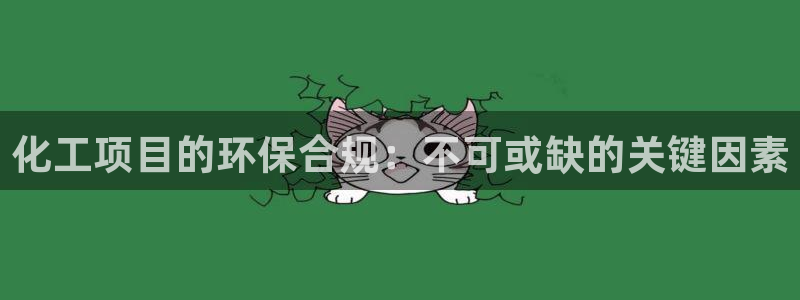 亿万先生手机网：化工项目的环保合规：不可或缺的关键因素