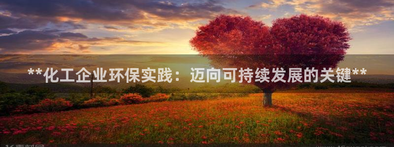 亿万先生客户端下载安装：**化工企业环保实践：迈向可持续发展的关键**
