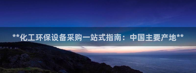 亿万先生手游下载官网：**化工环保设备采购一站式指南：中国主要产地**