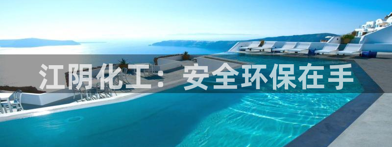 亿万先生mr008cc官网：江阴化工：安全环保在手