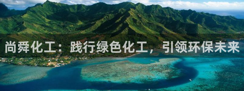 亿万国际游戏官网：尚舜化工：践行绿色化工，引领环保未来