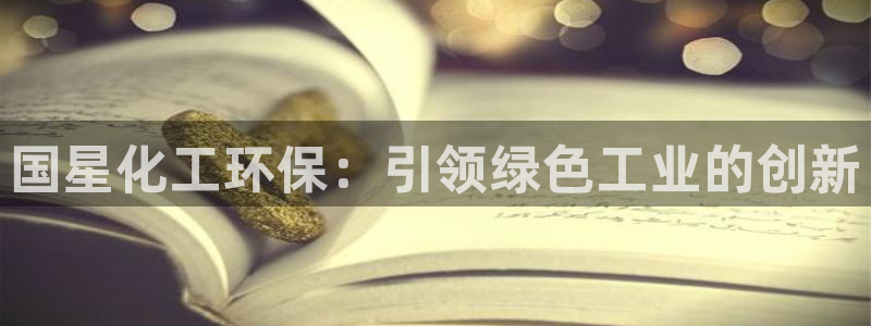 亿万官网：国星化工环保：引领绿色工业的创新