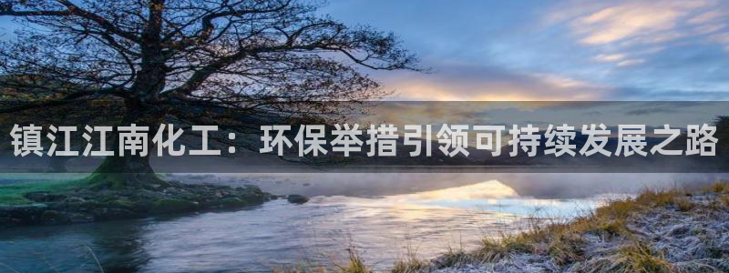 亿万 下载：镇江江南化工：环保举措引领可持续发展之路