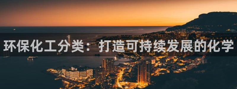 亿万先生网页版：环保化工分类：打造可持续发展的化学