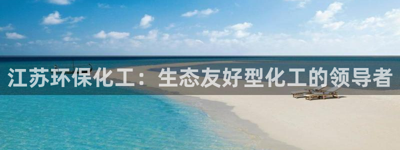 亿万先生007客服：江苏环保化工：生态友好型化工的领导者