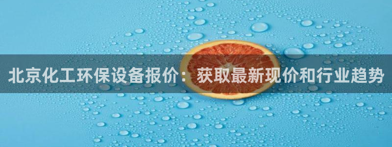 亿万先生客服联系方式是什么：北京化工环保设备报价：获取最新现价和行业趋势