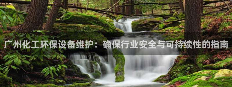亿万的亿：广州化工环保设备维护：确保行业安全与可持续性的指南