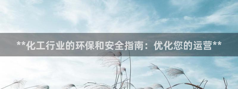 亿万先生007官网：**化工行业的环保和安全指南：优化您的运营**