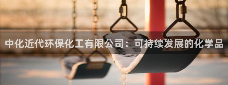 亿万首富游戏：中化近代环保化工有限公司：可持续发展的化学品