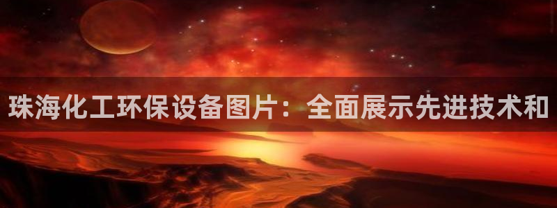 亿万首富手游：珠海化工环保设备图片：全面展示先进技术和