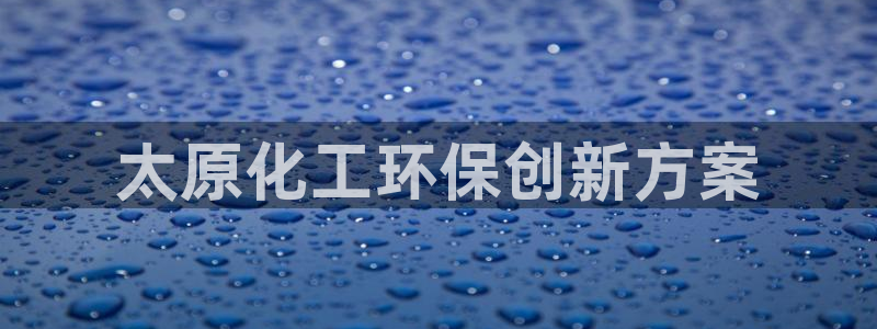 亿万先生网页版：太原化工环保创新方案