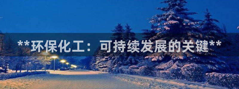 亿万先生手机版客户端下载安装：**环保化工：可持续发展的关键**