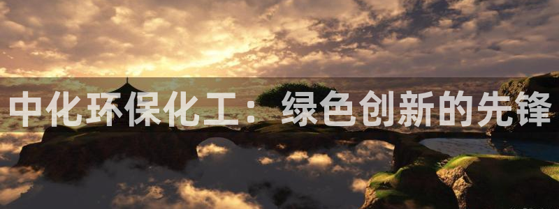 亿万视频：中化环保化工：绿色创新的先锋