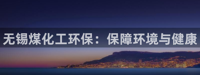 亿万先生官方网站首页：无锡煤化工环保：保障环境与健康