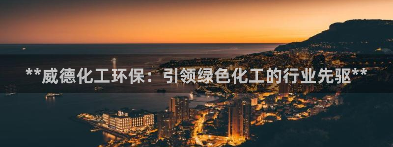 官方网站下载亿万人生：**威德化工环保：引领绿色化工的行业先驱**
