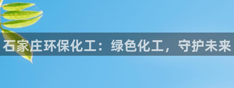 亿万先生mr07官网：石家庄环保化工：绿色化工，守护未来