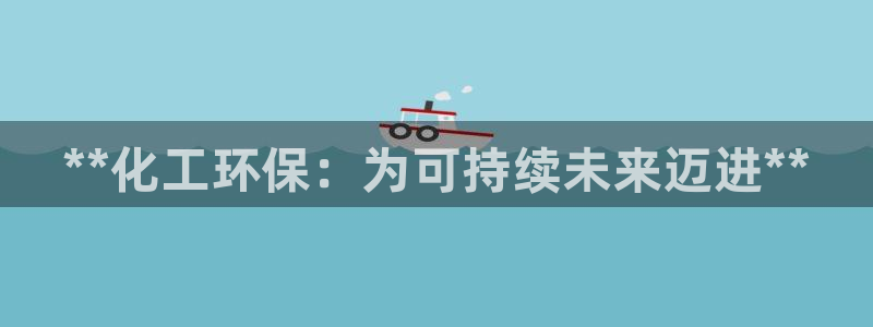 亿万先生官方网站首页：**化工环保：为可持续未来迈进**
