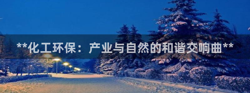 亿万网友在线实时为您解答问题：**化工环保：产业与自然的和谐交响曲**