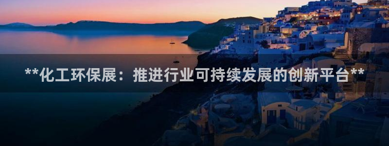 亿万先生 手机版下载：**化工环保展：推进行业可持续发展的创新平台**