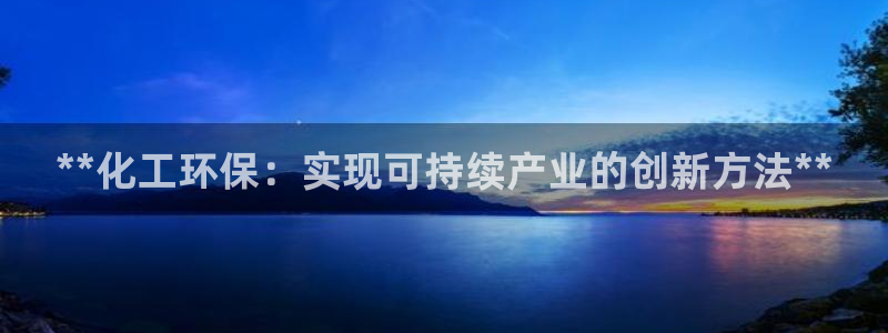 亿万先生官方网站客户端下载安装：**化工环保：实现可持续产业的创新方法**