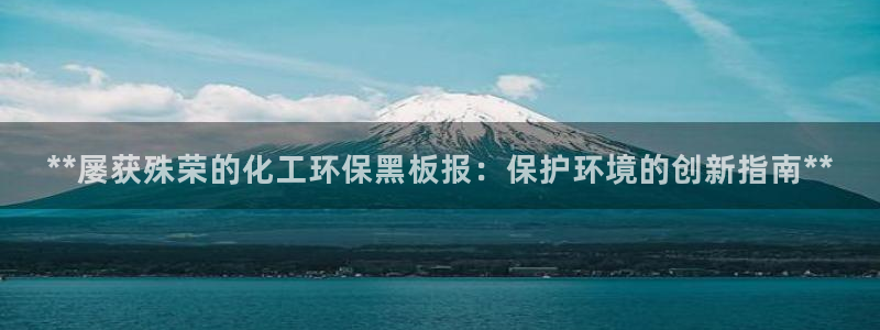亿万先生合并网址：**屡获殊荣的化工环保黑板报：保护环境的创新指南**