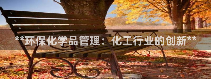 亿万app下载：**环保化学品管理：化工行业的创新**