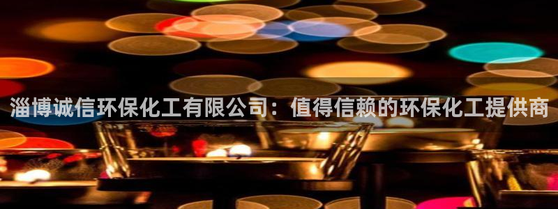 亿万先生合并网址：淄博诚信环保化工有限公司：值得信赖的环保化工提供商
