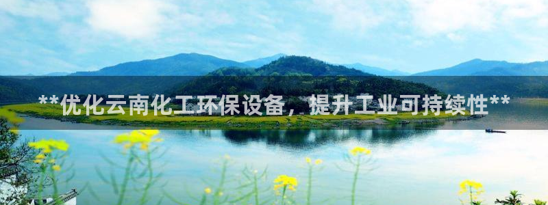 亿万国际app：**优化云南化工环保设备，提升工业可持续性**