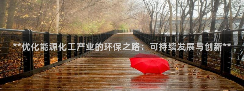 亿万国际游戏官网手机版：**优化能源化工产业的环保之路：可持续发展与创新**
