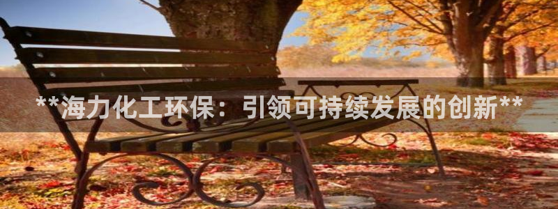 亿万下载徐家汇朋友圈说说：**海力化工环保：引领可持续发展的创新**