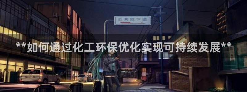 亿万先生网页版下载：**如何通过化工环保优化实现可持续发展**